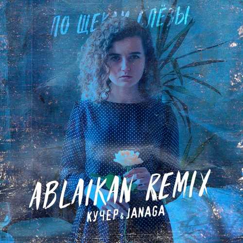 Кучер & Janaga - По Щекам Слёзы (Ablaikan Remix)